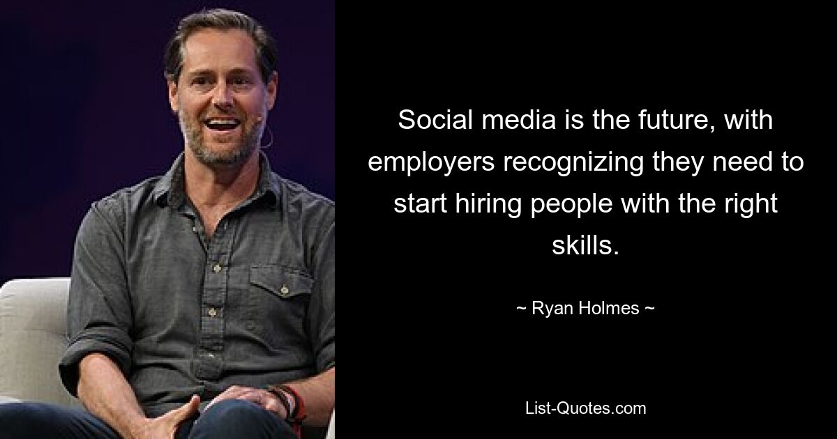 Social media is the future, with employers recognizing they need to start hiring people with the right skills. — © Ryan Holmes