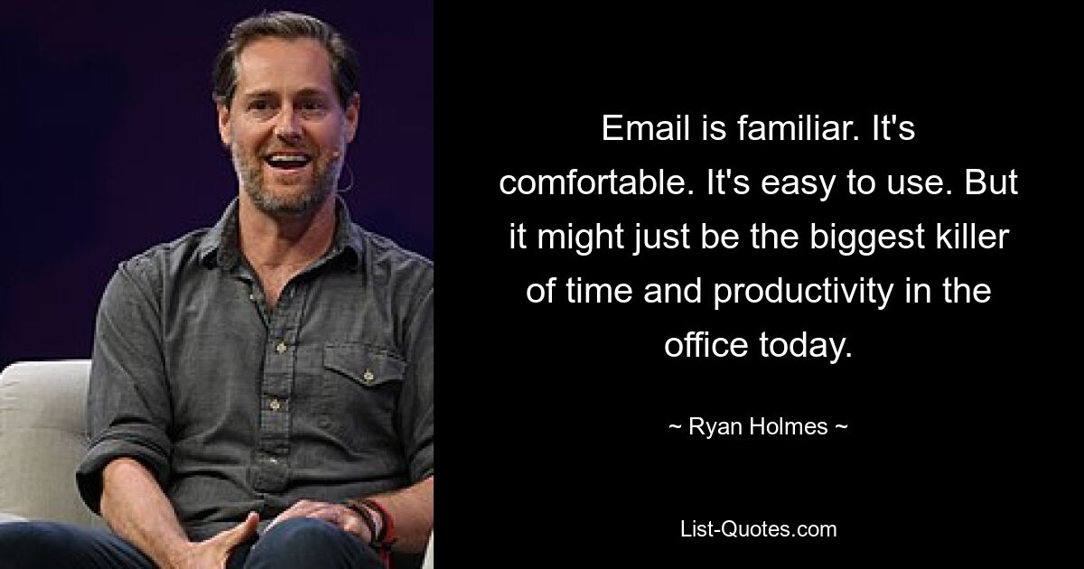 Email is familiar. It's comfortable. It's easy to use. But it might just be the biggest killer of time and productivity in the office today. — © Ryan Holmes