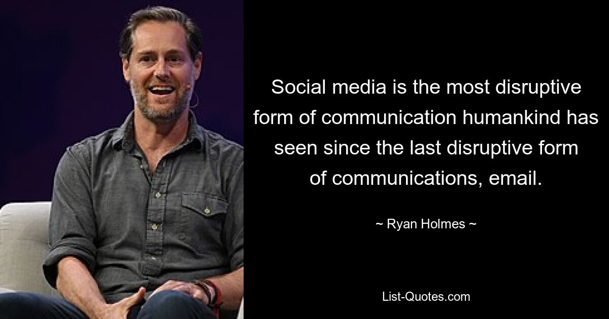 Social media is the most disruptive form of communication humankind has seen since the last disruptive form of communications, email. — © Ryan Holmes