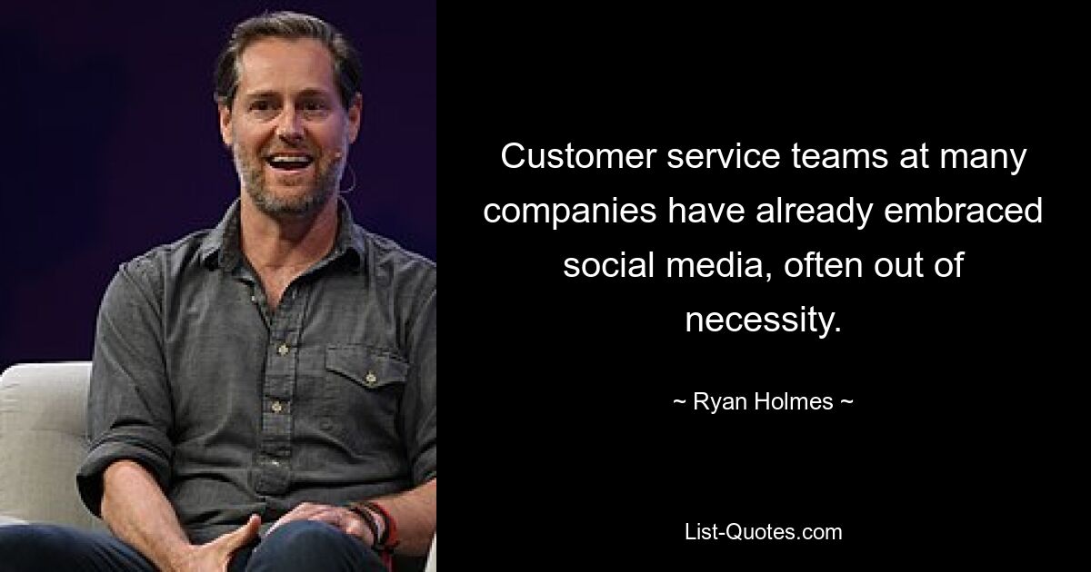 Customer service teams at many companies have already embraced social media, often out of necessity. — © Ryan Holmes