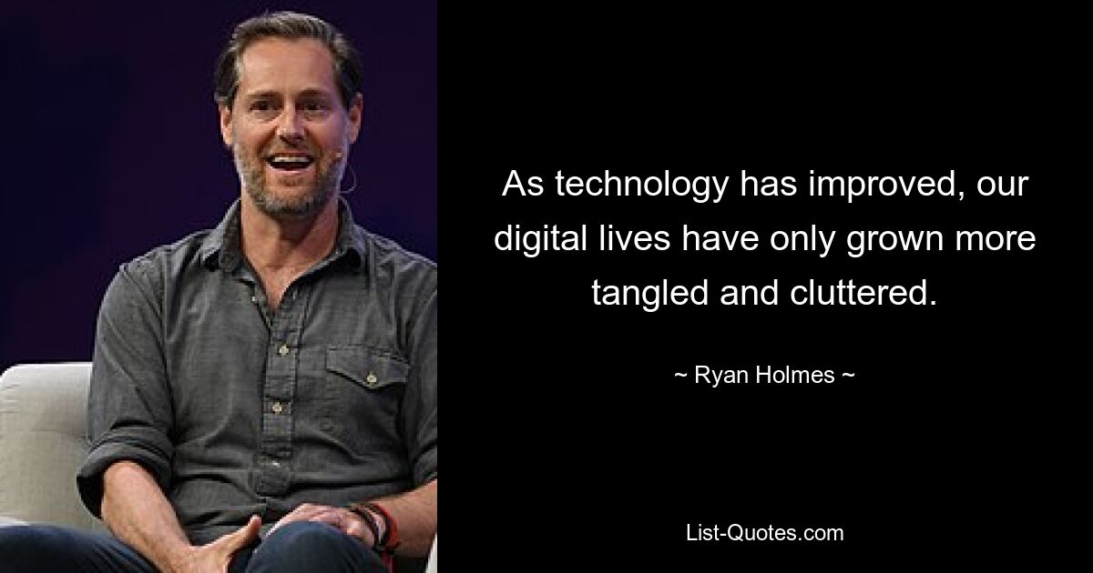 As technology has improved, our digital lives have only grown more tangled and cluttered. — © Ryan Holmes