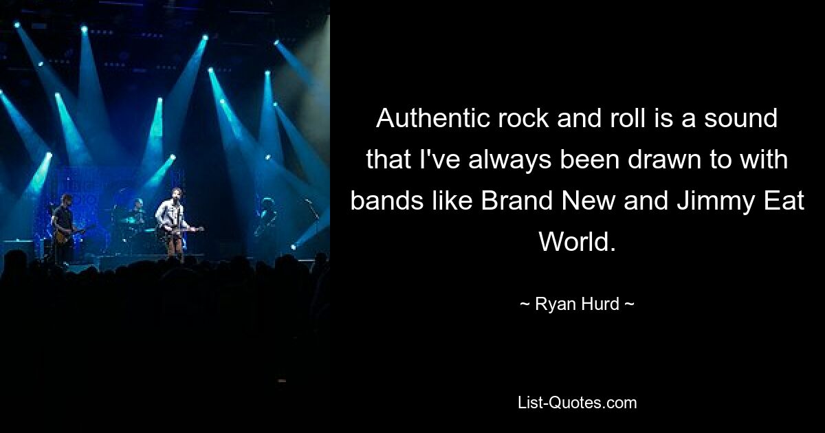 Authentic rock and roll is a sound that I've always been drawn to with bands like Brand New and Jimmy Eat World. — © Ryan Hurd