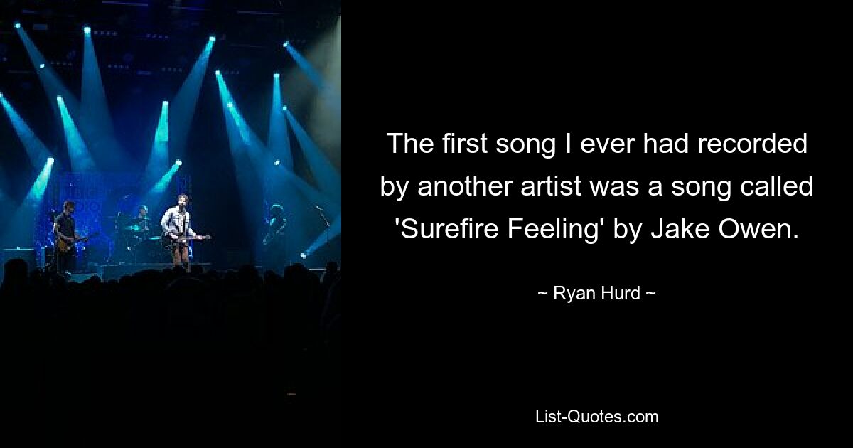 The first song I ever had recorded by another artist was a song called 'Surefire Feeling' by Jake Owen. — © Ryan Hurd