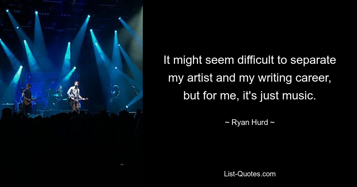 It might seem difficult to separate my artist and my writing career, but for me, it's just music. — © Ryan Hurd