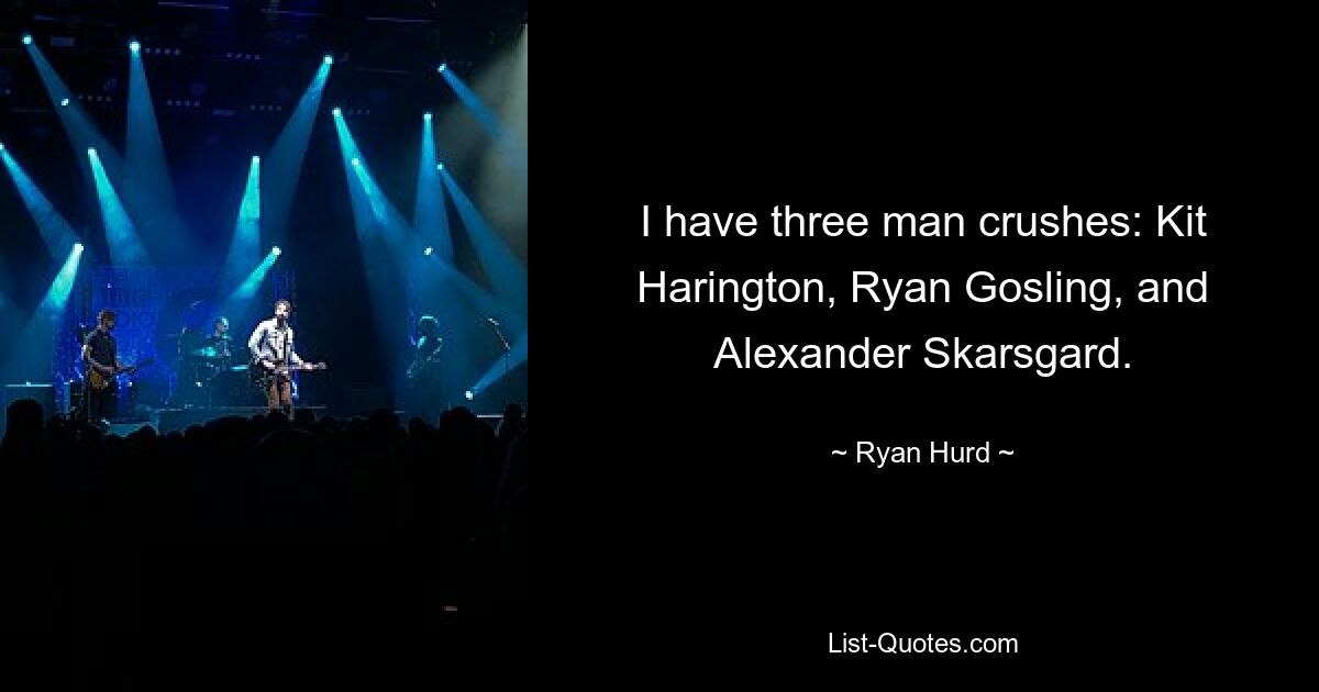 I have three man crushes: Kit Harington, Ryan Gosling, and Alexander Skarsgard. — © Ryan Hurd