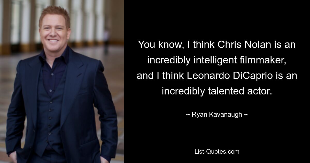 Wissen Sie, ich halte Chris Nolan für einen unglaublich intelligenten Filmemacher und Leonardo DiCaprio für einen unglaublich talentierten Schauspieler. — © Ryan Kavanaugh 