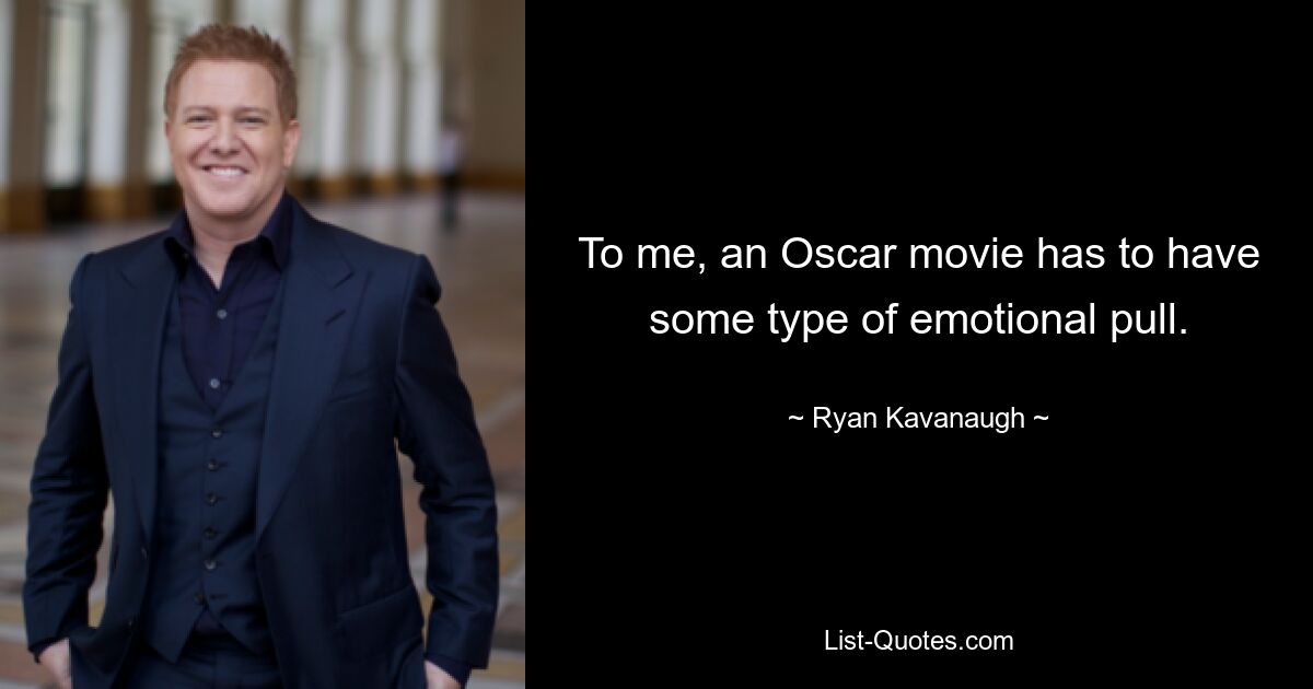 To me, an Oscar movie has to have some type of emotional pull. — © Ryan Kavanaugh