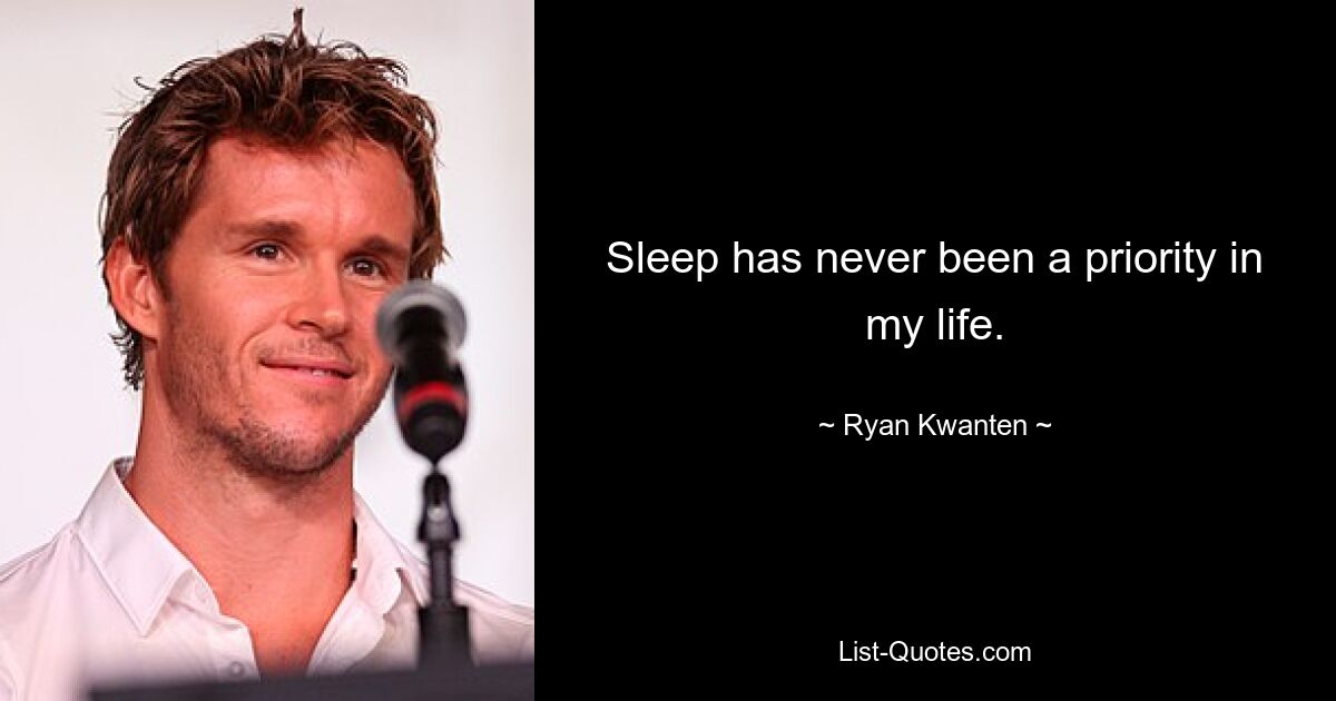 Sleep has never been a priority in my life. — © Ryan Kwanten