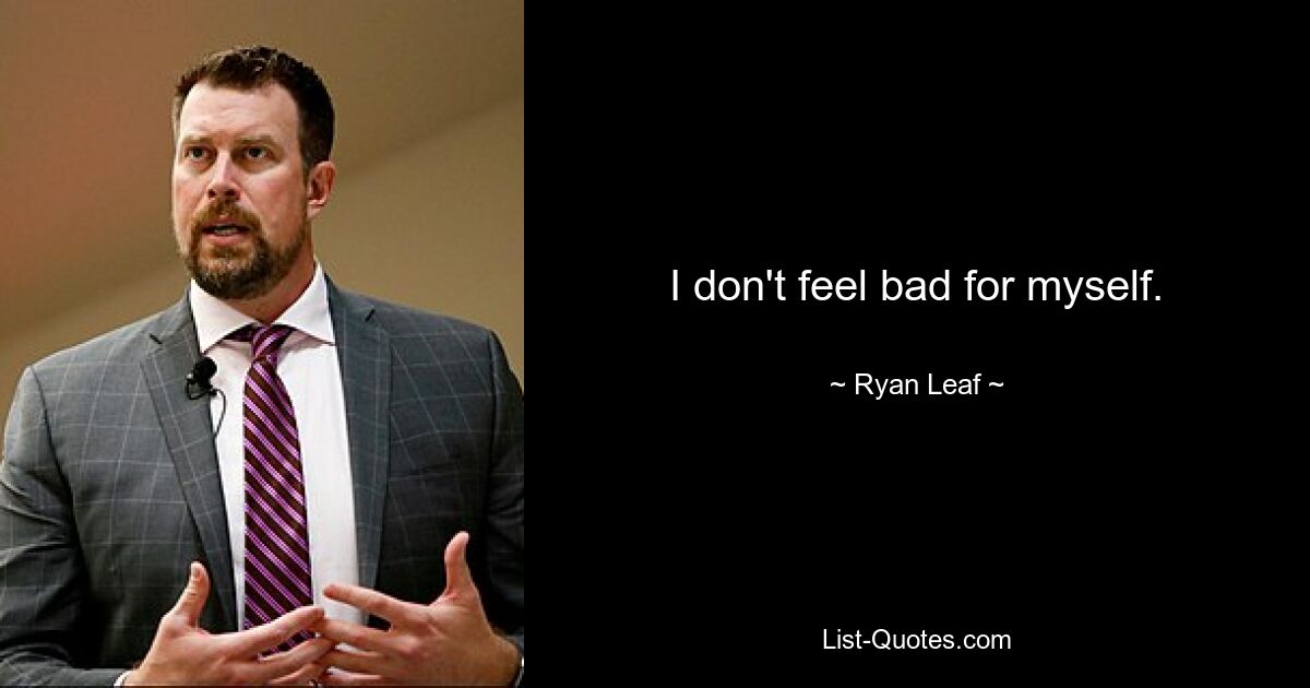 I don't feel bad for myself. — © Ryan Leaf