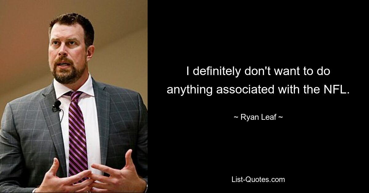 I definitely don't want to do anything associated with the NFL. — © Ryan Leaf