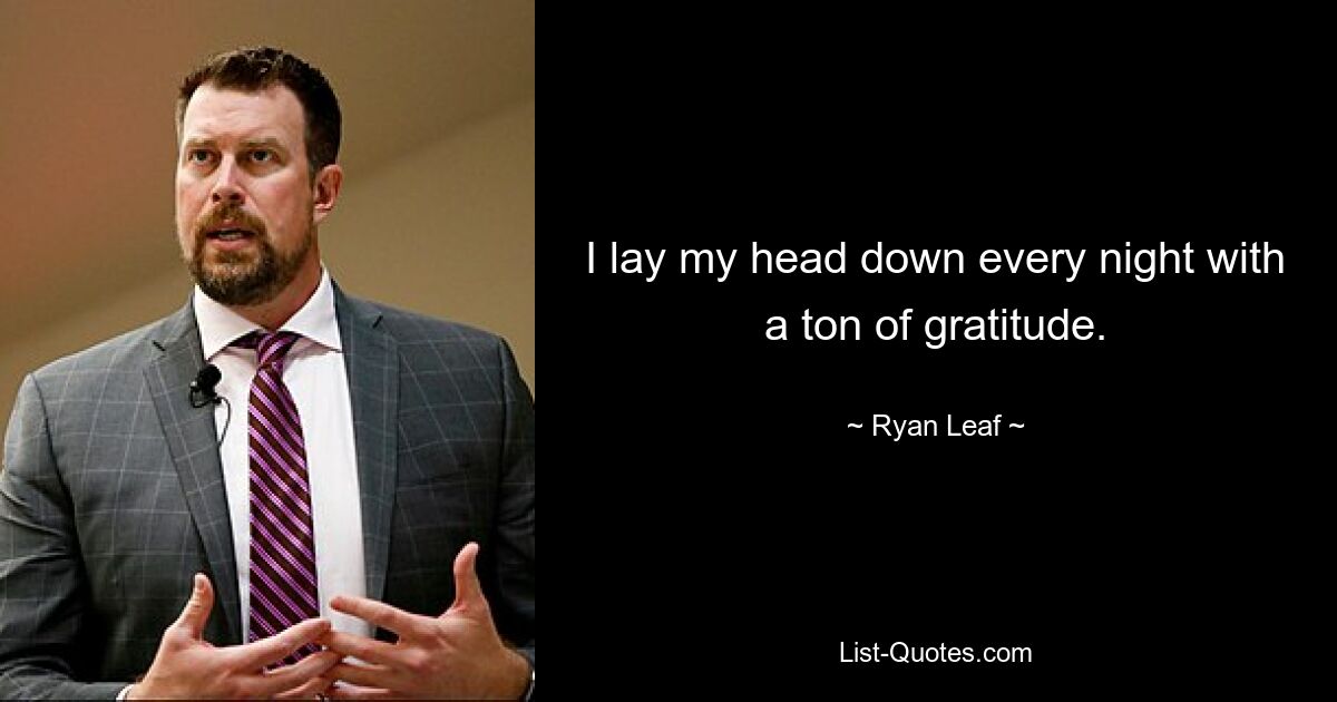 I lay my head down every night with a ton of gratitude. — © Ryan Leaf