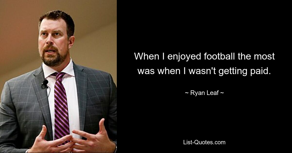 When I enjoyed football the most was when I wasn't getting paid. — © Ryan Leaf