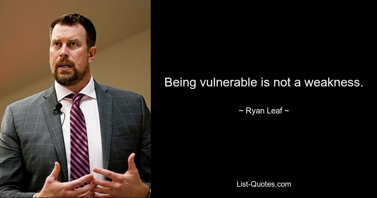 Being vulnerable is not a weakness. — © Ryan Leaf