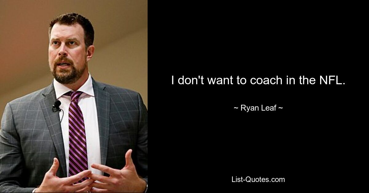 I don't want to coach in the NFL. — © Ryan Leaf