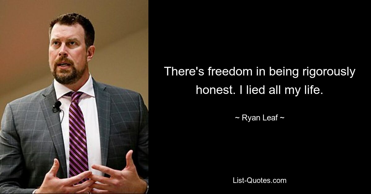 There's freedom in being rigorously honest. I lied all my life. — © Ryan Leaf