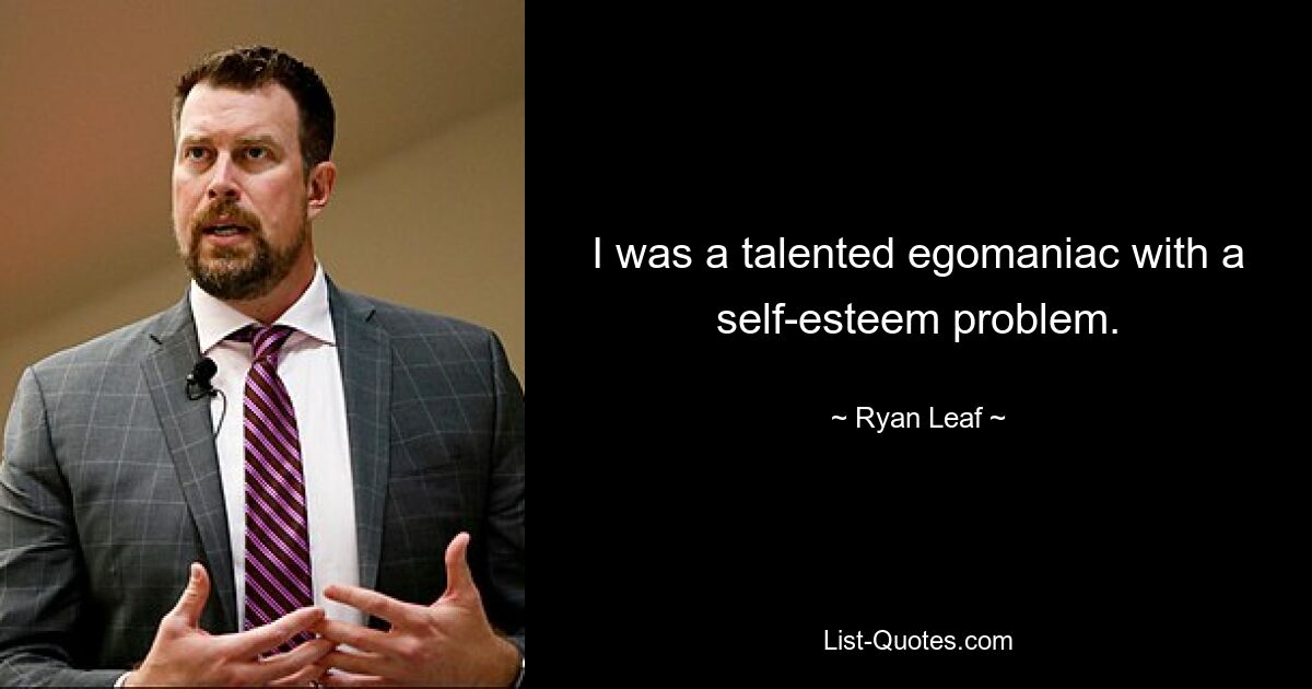 I was a talented egomaniac with a self-esteem problem. — © Ryan Leaf