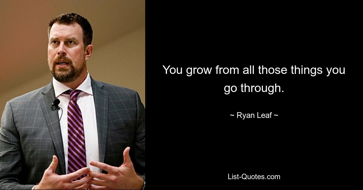 You grow from all those things you go through. — © Ryan Leaf