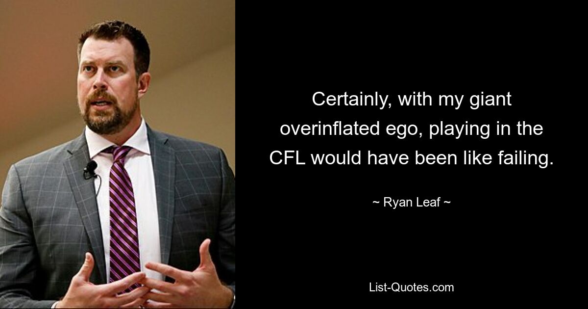 Certainly, with my giant overinflated ego, playing in the CFL would have been like failing. — © Ryan Leaf