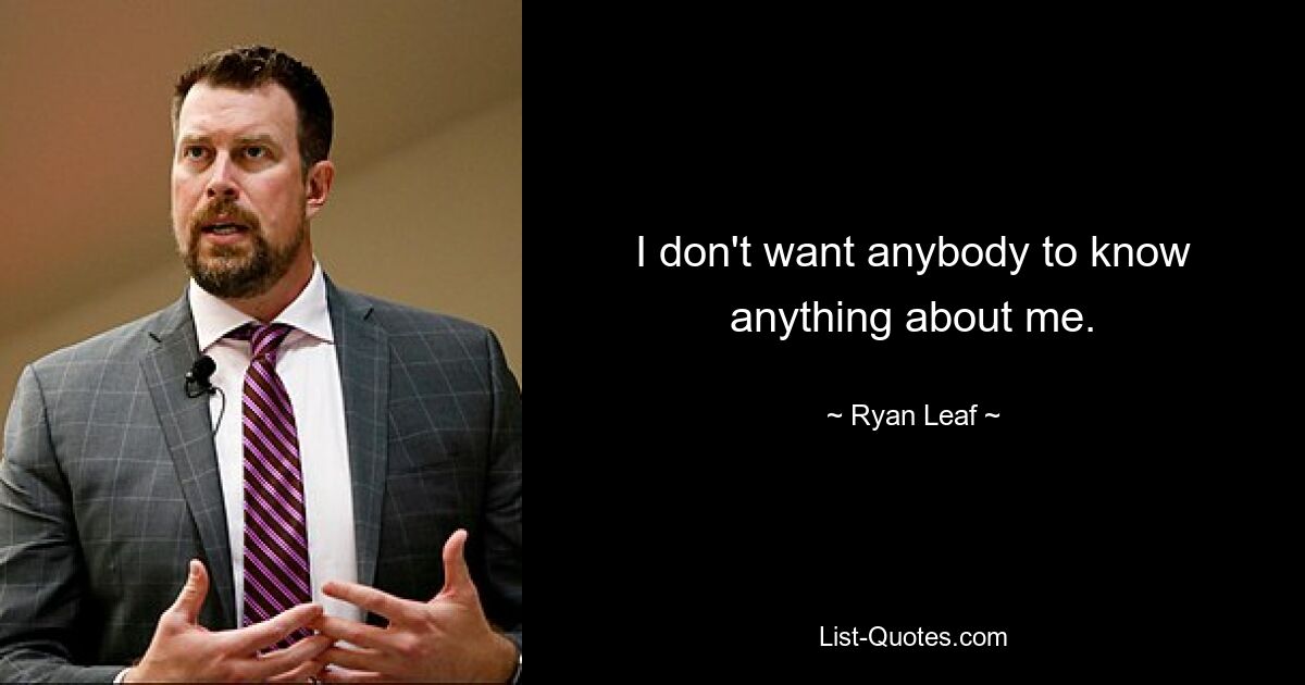 I don't want anybody to know anything about me. — © Ryan Leaf