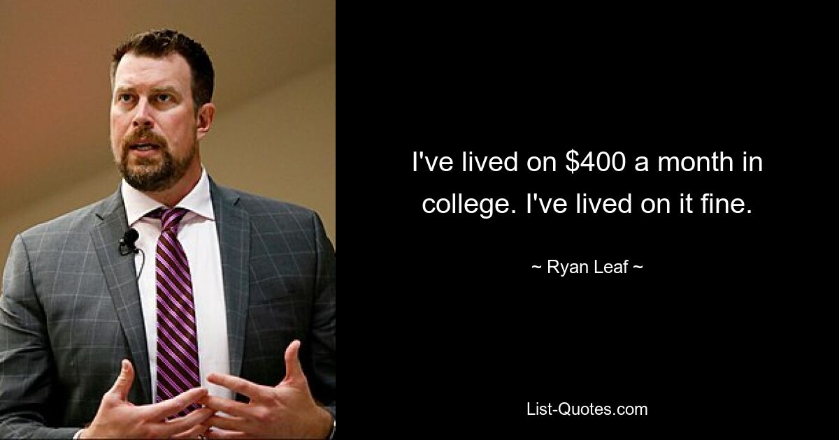 I've lived on $400 a month in college. I've lived on it fine. — © Ryan Leaf