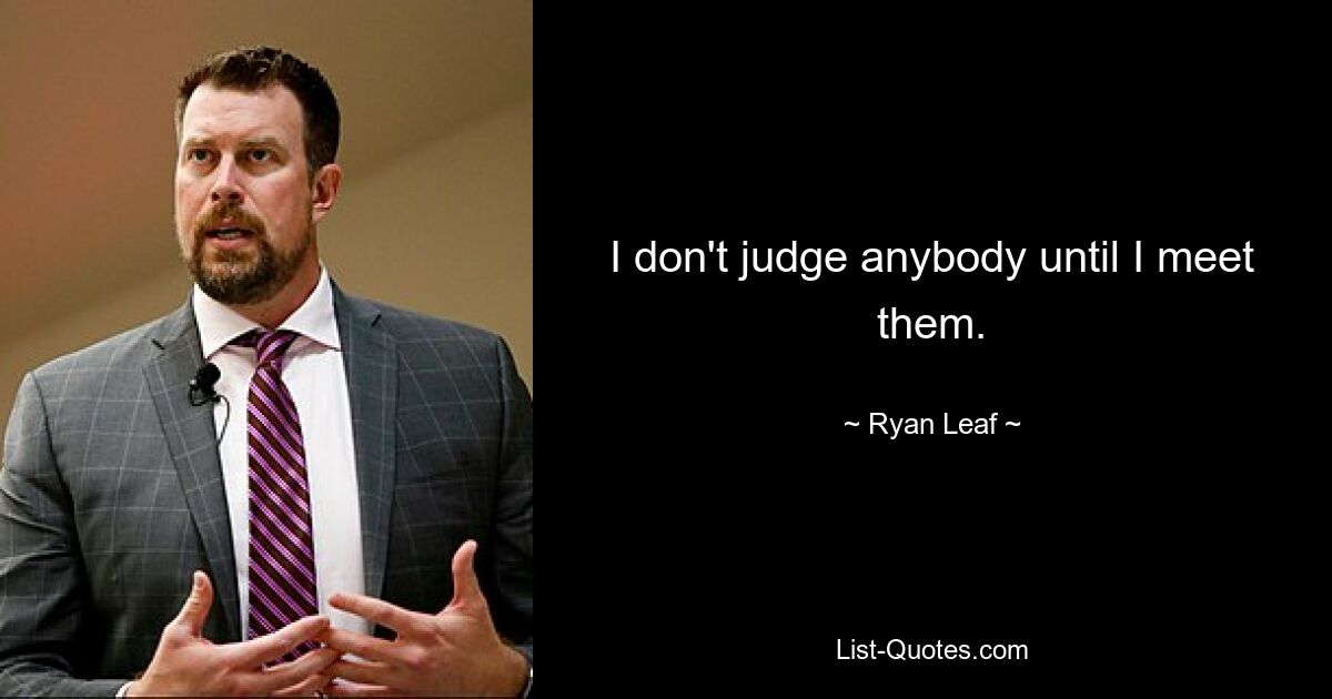 I don't judge anybody until I meet them. — © Ryan Leaf