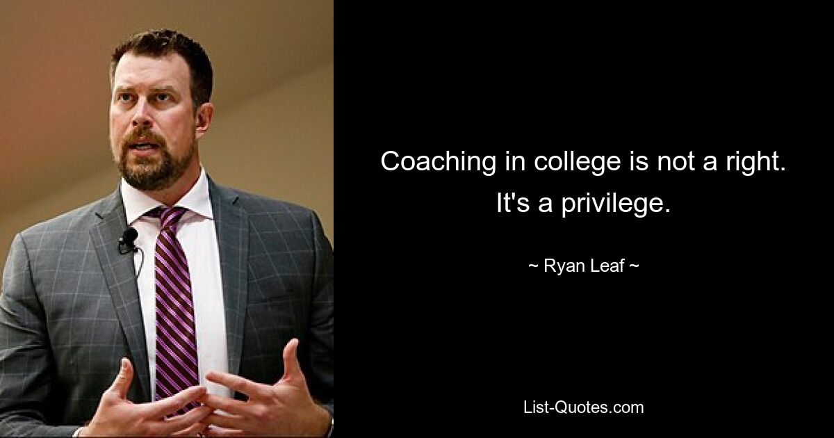 Coaching in college is not a right. It's a privilege. — © Ryan Leaf