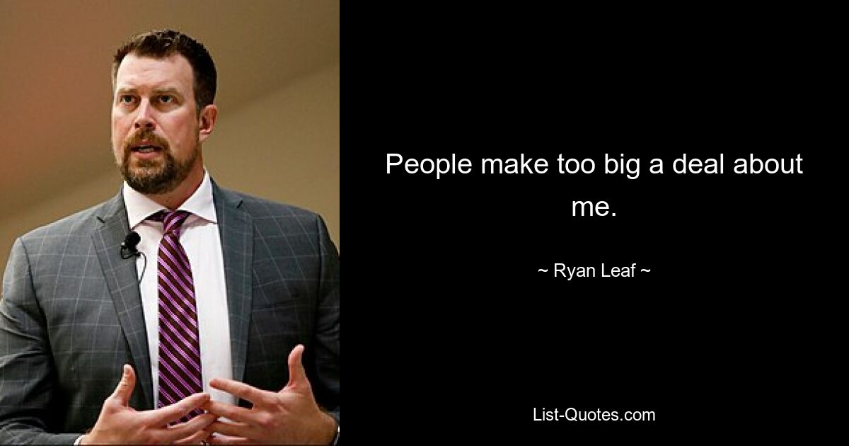 People make too big a deal about me. — © Ryan Leaf