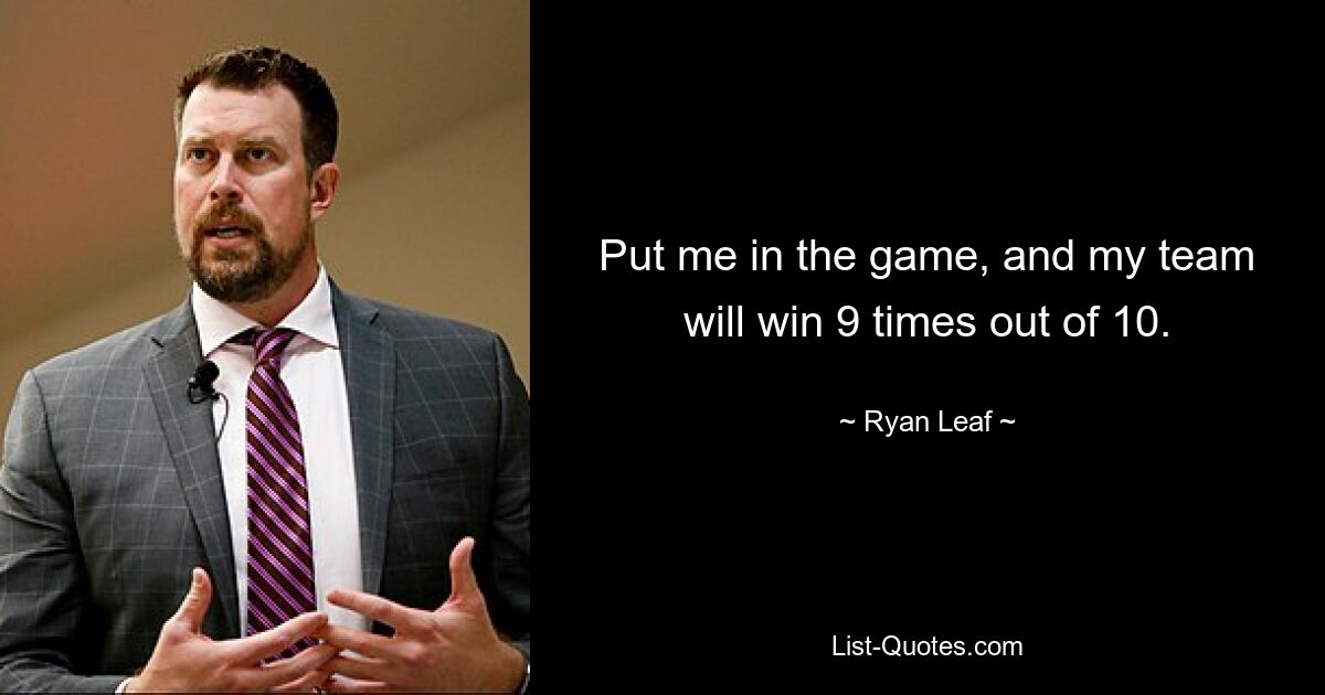 Put me in the game, and my team will win 9 times out of 10. — © Ryan Leaf