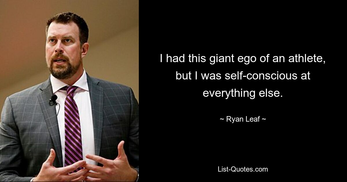 I had this giant ego of an athlete, but I was self-conscious at everything else. — © Ryan Leaf