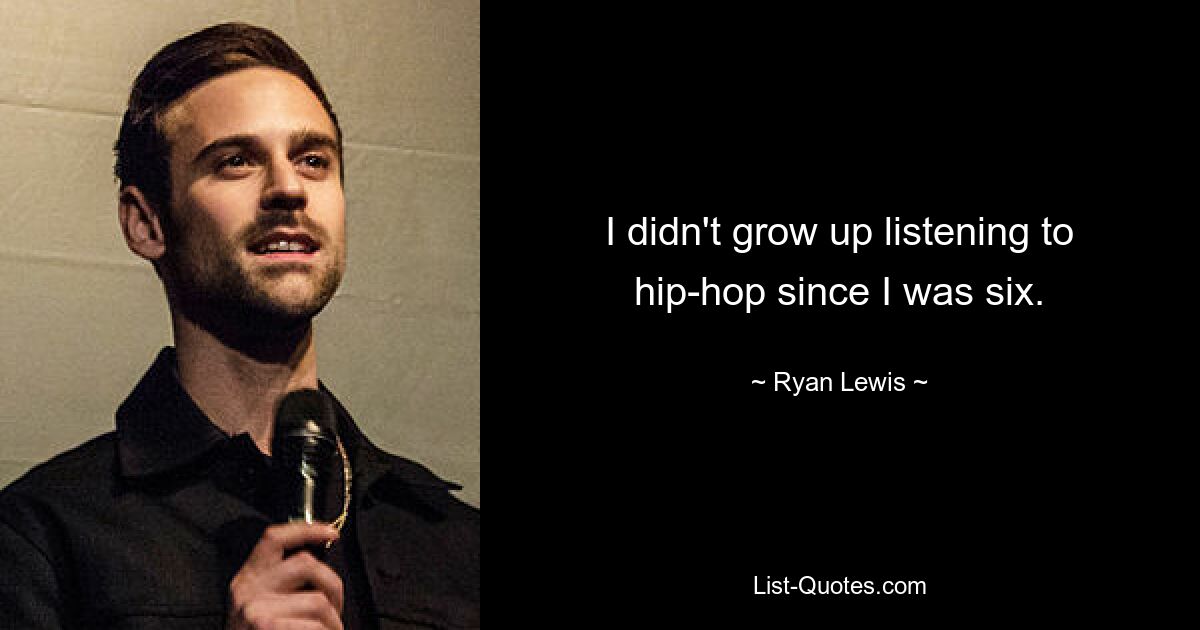 I didn't grow up listening to hip-hop since I was six. — © Ryan Lewis