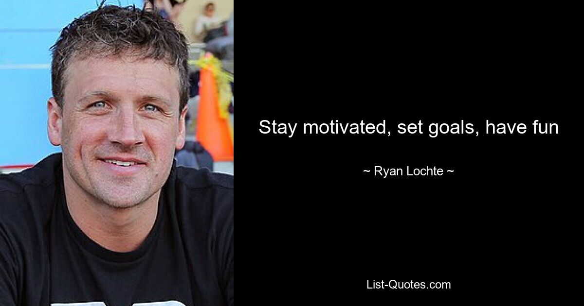 Stay motivated, set goals, have fun — © Ryan Lochte