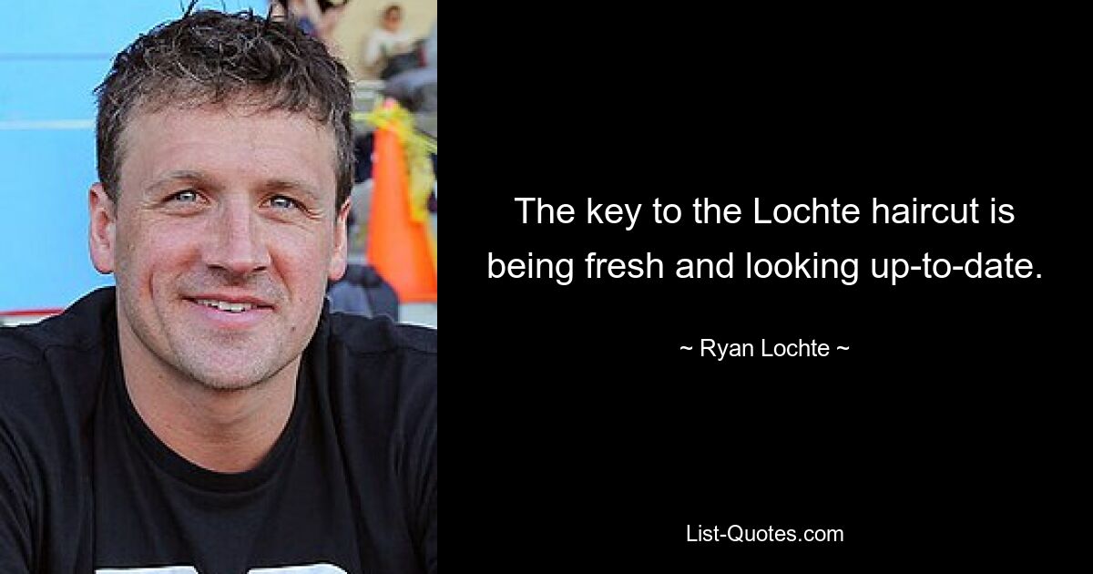 The key to the Lochte haircut is being fresh and looking up-to-date. — © Ryan Lochte