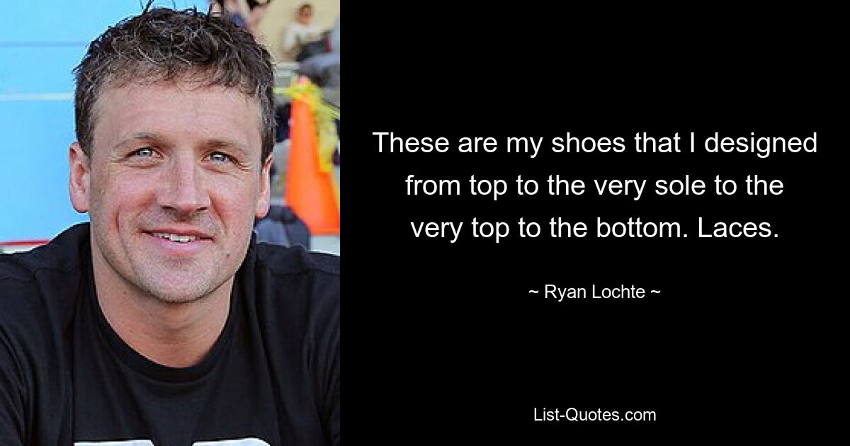 These are my shoes that I designed from top to the very sole to the very top to the bottom. Laces. — © Ryan Lochte