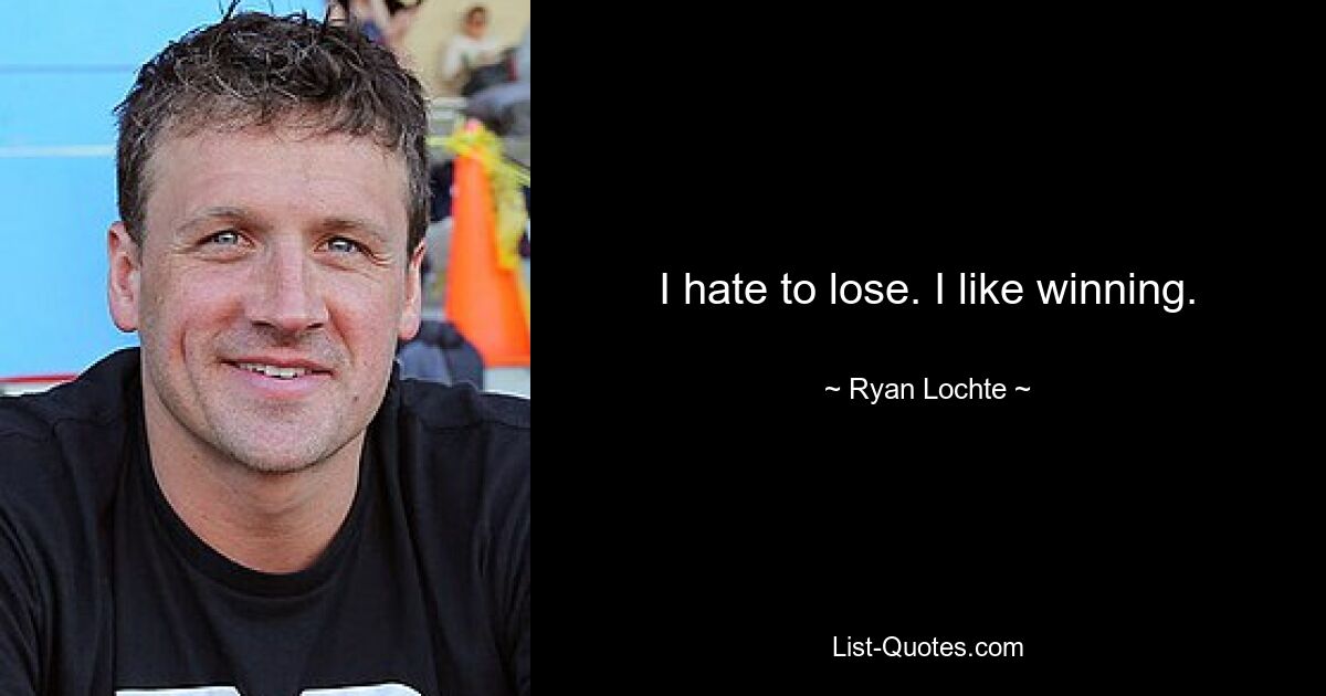 I hate to lose. I like winning. — © Ryan Lochte