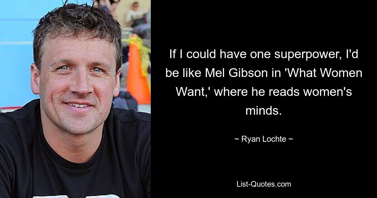 If I could have one superpower, I'd be like Mel Gibson in 'What Women Want,' where he reads women's minds. — © Ryan Lochte