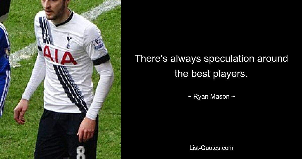 There's always speculation around the best players. — © Ryan Mason