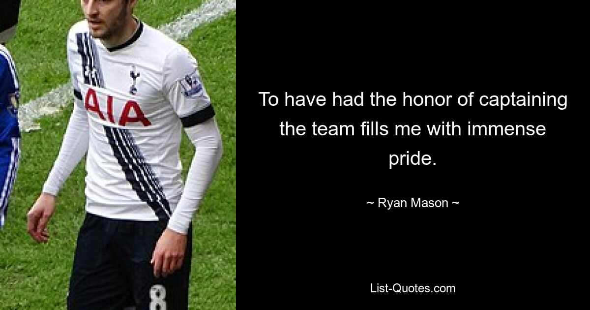 To have had the honor of captaining the team fills me with immense pride. — © Ryan Mason