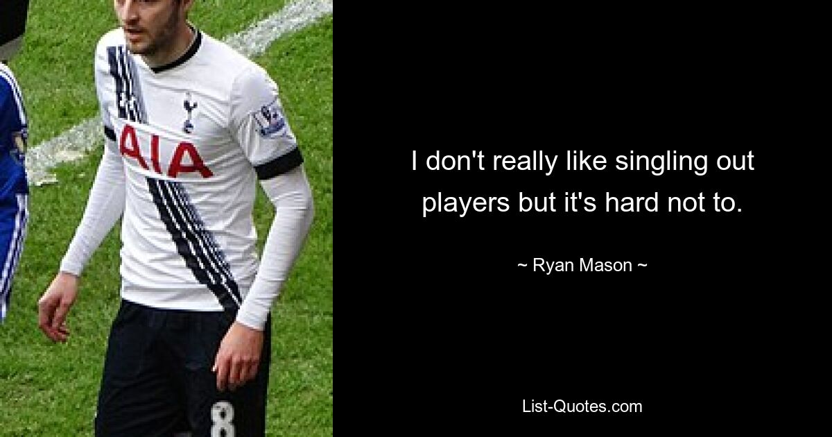 I don't really like singling out players but it's hard not to. — © Ryan Mason