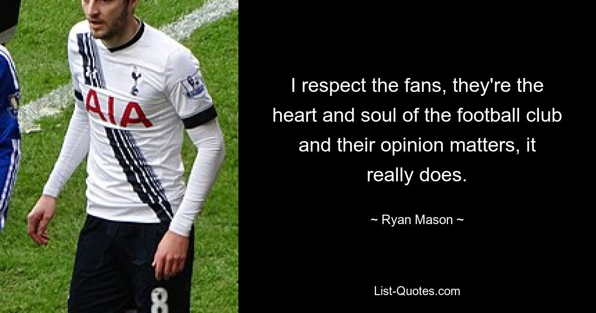 I respect the fans, they're the heart and soul of the football club and their opinion matters, it really does. — © Ryan Mason