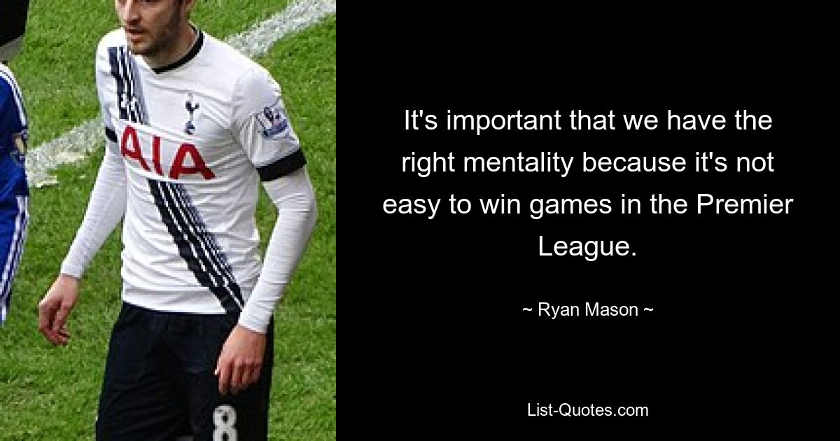 It's important that we have the right mentality because it's not easy to win games in the Premier League. — © Ryan Mason