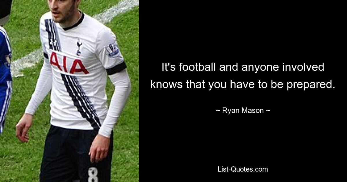 It's football and anyone involved knows that you have to be prepared. — © Ryan Mason