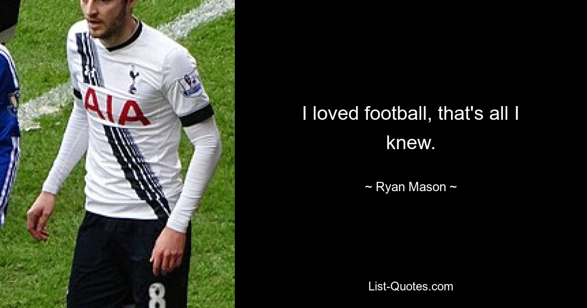 I loved football, that's all I knew. — © Ryan Mason