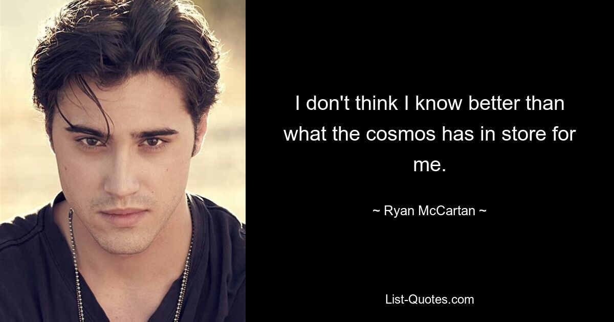 I don't think I know better than what the cosmos has in store for me. — © Ryan McCartan