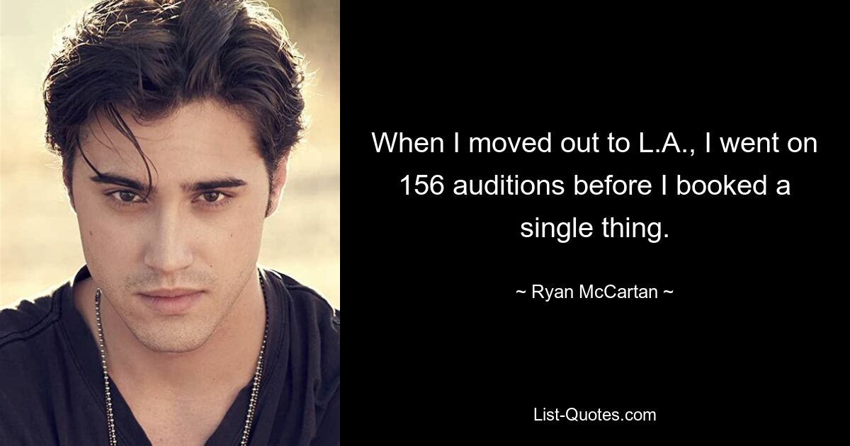 When I moved out to L.A., I went on 156 auditions before I booked a single thing. — © Ryan McCartan