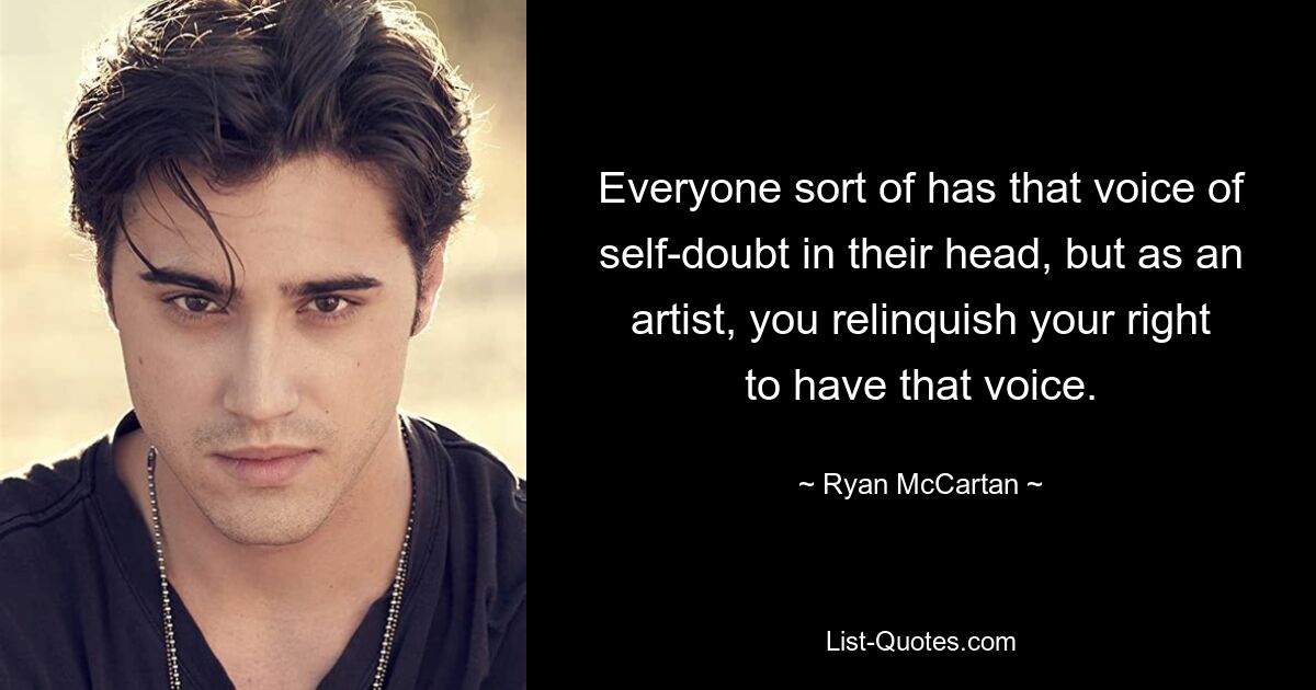 Everyone sort of has that voice of self-doubt in their head, but as an artist, you relinquish your right to have that voice. — © Ryan McCartan