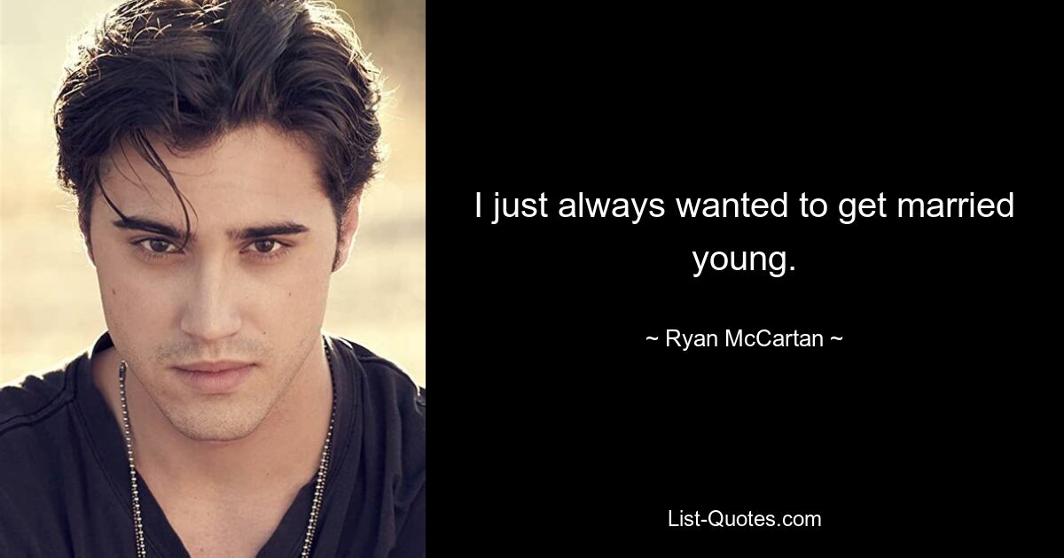 I just always wanted to get married young. — © Ryan McCartan