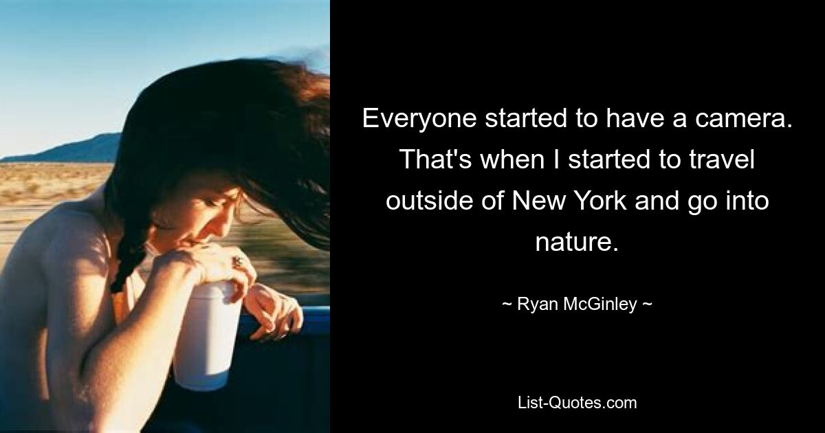 Everyone started to have a camera. That's when I started to travel outside of New York and go into nature. — © Ryan McGinley