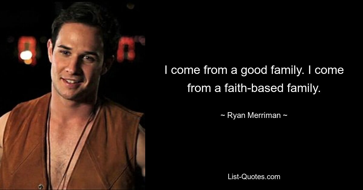 I come from a good family. I come from a faith-based family. — © Ryan Merriman