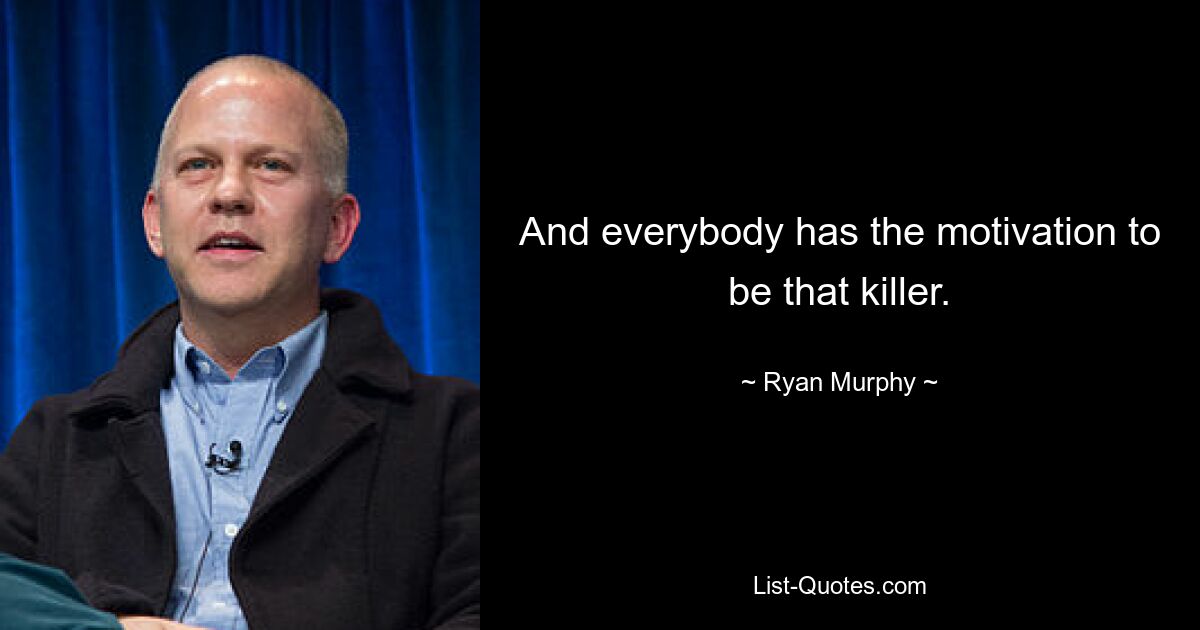 And everybody has the motivation to be that killer. — © Ryan Murphy