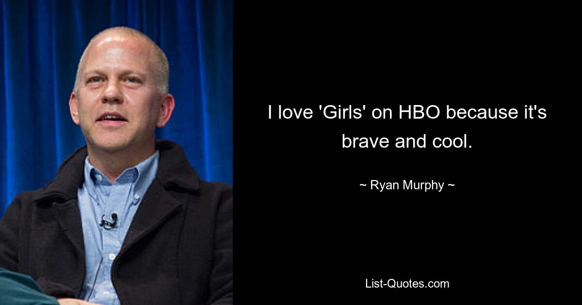 I love 'Girls' on HBO because it's brave and cool. — © Ryan Murphy